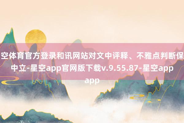 星空体育官方登录和讯网站对文中评释、不雅点判断保捏中立-星空app官网版下载v.9.55.87-星空app