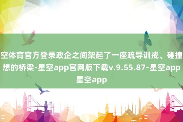 星空体育官方登录政企之间架起了一座疏导训戒、碰撞想想的桥梁-星空app官网版下载v.9.55.87-星空app