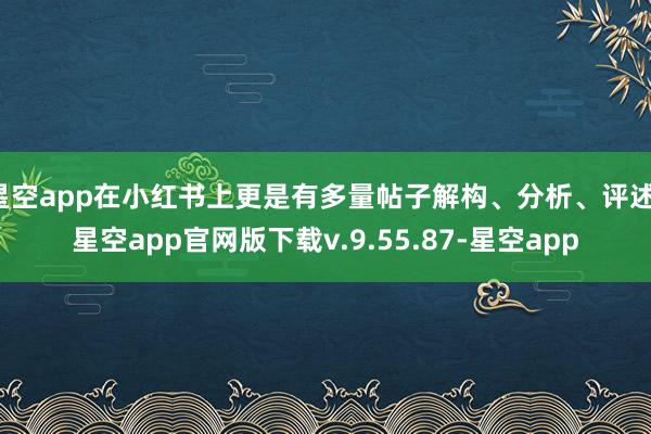 星空app在小红书上更是有多量帖子解构、分析、评述-星空app官网版下载v.9.55.87-星空app