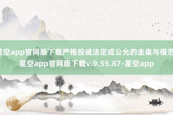 星空app官网版下载严格投诚法定或公允的圭臬与模范-星空app官网版下载v.9.55.87-星空app