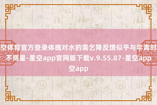 星空体育官方登录体魄对水的需乞降反馈似乎与年青时大不商量-星空app官网版下载v.9.55.87-星空app