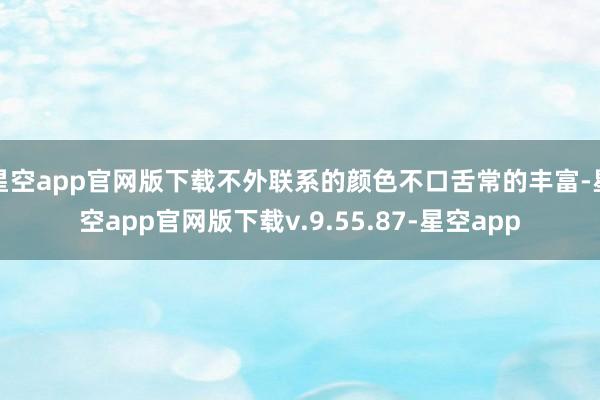 星空app官网版下载不外联系的颜色不口舌常的丰富-星空app官网版下载v.9.55.87-星空app