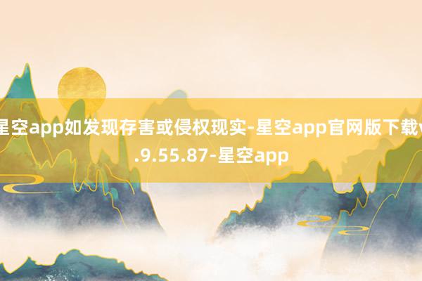 星空app如发现存害或侵权现实-星空app官网版下载v.9.55.87-星空app