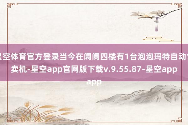 星空体育官方登录当今在阛阓四楼有1台泡泡玛特自动售卖机-星空app官网版下载v.9.55.87-星空app