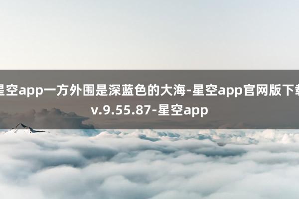 星空app一方外围是深蓝色的大海-星空app官网版下载v.9.55.87-星空app