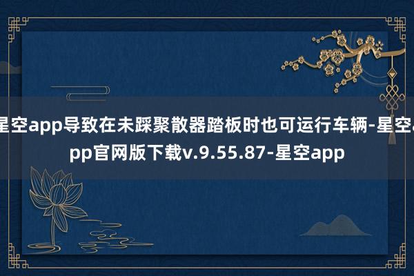 星空app导致在未踩聚散器踏板时也可运行车辆-星空app官网版下载v.9.55.87-星空app