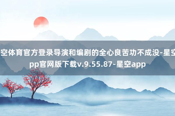 星空体育官方登录导演和编剧的全心良苦功不成没-星空app官网版下载v.9.55.87-星空app