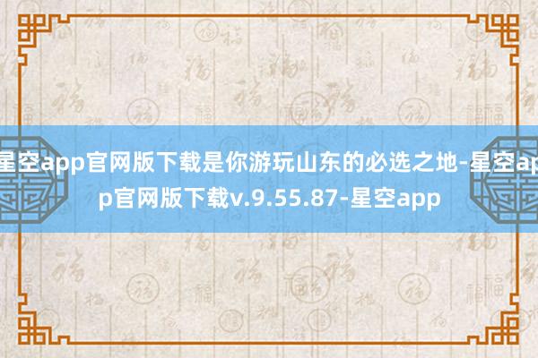 星空app官网版下载是你游玩山东的必选之地-星空app官网版下载v.9.55.87-星空app