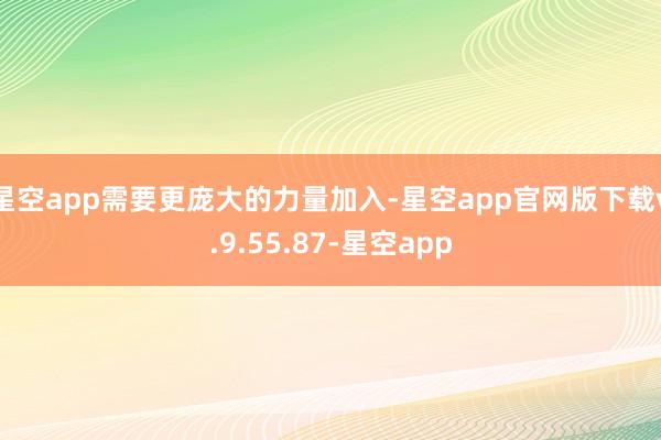 星空app需要更庞大的力量加入-星空app官网版下载v.9.55.87-星空app