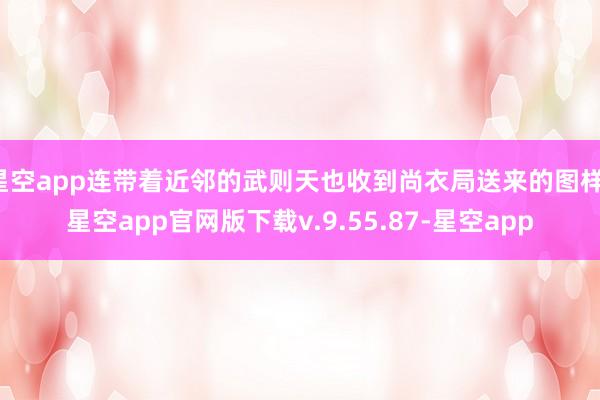 星空app连带着近邻的武则天也收到尚衣局送来的图样-星空app官网版下载v.9.55.87-星空app