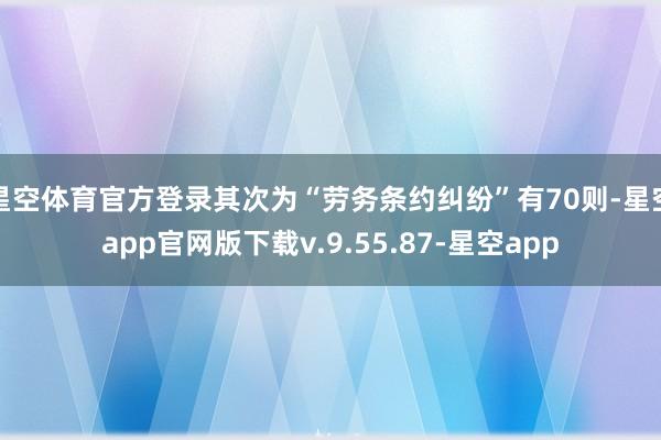 星空体育官方登录其次为“劳务条约纠纷”有70则-星空app官网版下载v.9.55.87-星空app