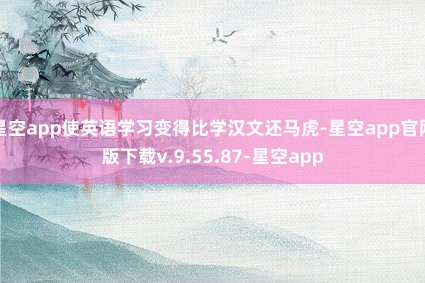 星空app使英语学习变得比学汉文还马虎-星空app官网版下载v.9.55.87-星空app