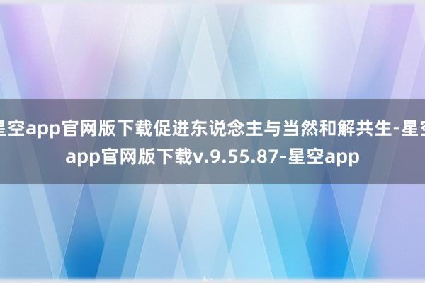 星空app官网版下载促进东说念主与当然和解共生-星空app官网版下载v.9.55.87-星空app