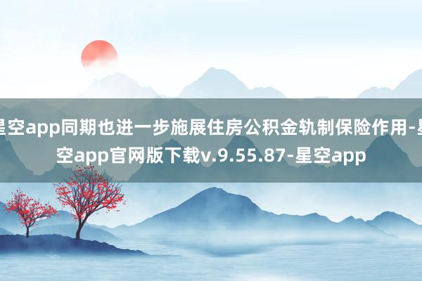 星空app同期也进一步施展住房公积金轨制保险作用-星空app官网版下载v.9.55.87-星空app
