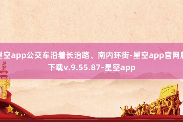 星空app公交车沿着长治路、南内环街-星空app官网版下载v.9.55.87-星空app