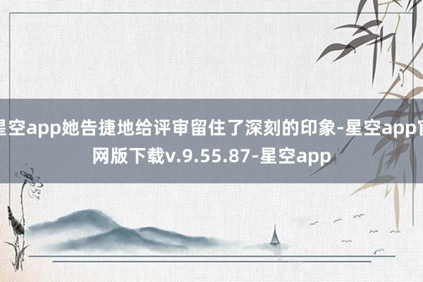 星空app她告捷地给评审留住了深刻的印象-星空app官网版下载v.9.55.87-星空app