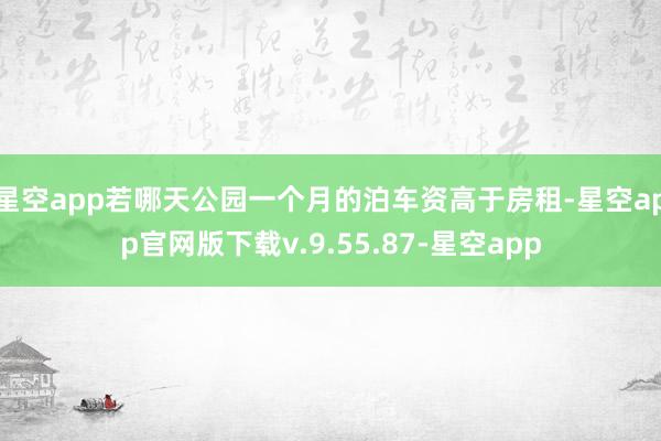 星空app若哪天公园一个月的泊车资高于房租-星空app官网版下载v.9.55.87-星空app