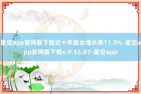星空app官网版下载近十年复合增长率11.9%-星空app官网版下载v.9.55.87-星空app