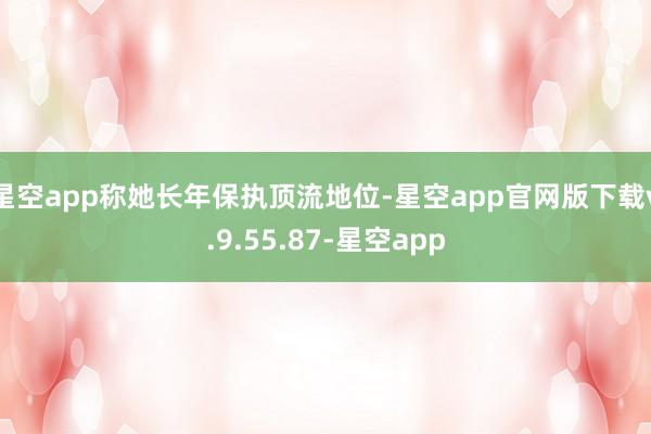 星空app称她长年保执顶流地位-星空app官网版下载v.9.55.87-星空app