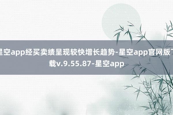 星空app经买卖绩呈现较快增长趋势-星空app官网版下载v.9.55.87-星空app
