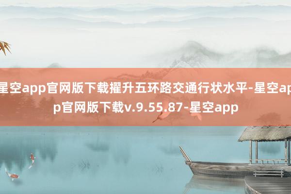 星空app官网版下载擢升五环路交通行状水平-星空app官网版下载v.9.55.87-星空app