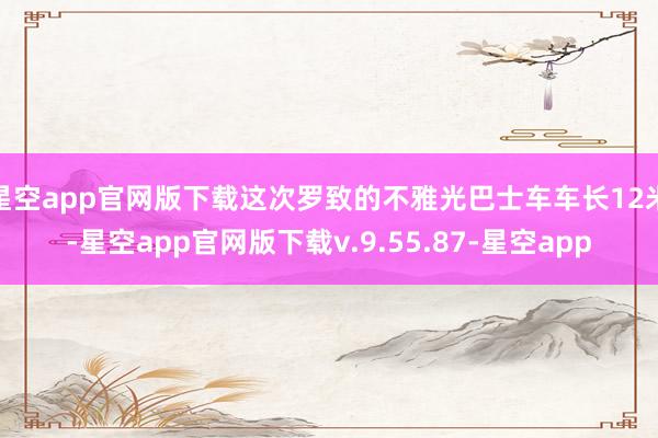 星空app官网版下载这次罗致的不雅光巴士车车长12米-星空app官网版下载v.9.55.87-星空app