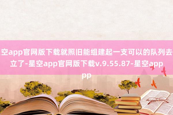 星空app官网版下载就照旧能组建起一支可以的队列去确立了-星空app官网版下载v.9.55.87-星空app