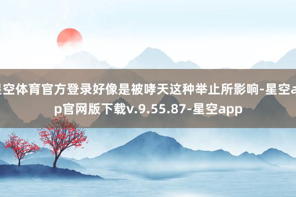 星空体育官方登录好像是被哮天这种举止所影响-星空app官网版下载v.9.55.87-星空app