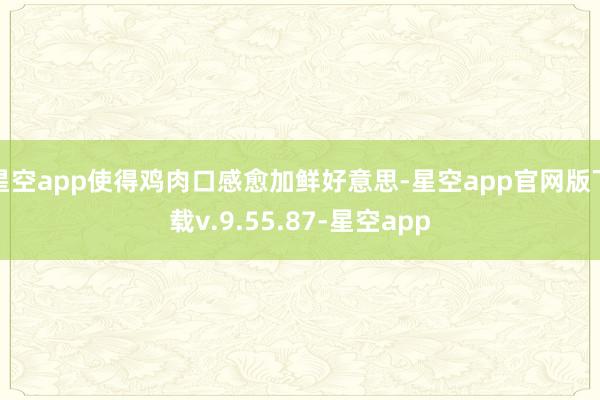星空app使得鸡肉口感愈加鲜好意思-星空app官网版下载v.9.55.87-星空app