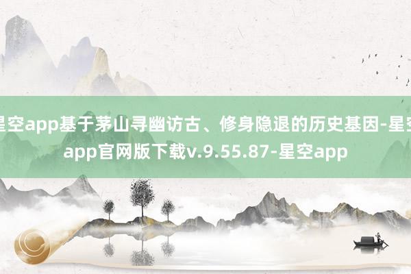 星空app基于茅山寻幽访古、修身隐退的历史基因-星空app官网版下载v.9.55.87-星空app