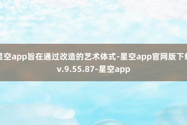星空app旨在通过改造的艺术体式-星空app官网版下载v.9.55.87-星空app