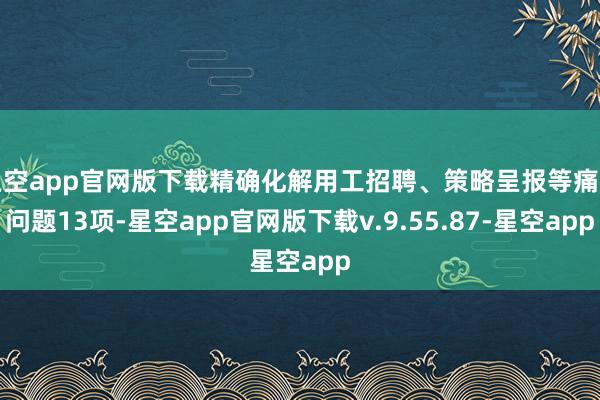星空app官网版下载精确化解用工招聘、策略呈报等痛点问题13项-星空app官网版下载v.9.55.87-星空app