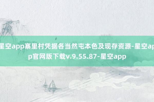 星空app寨里村凭据各当然屯本色及现存资源-星空app官网版下载v.9.55.87-星空app