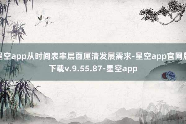 星空app从时间表率层面厘清发展需求-星空app官网版下载v.9.55.87-星空app