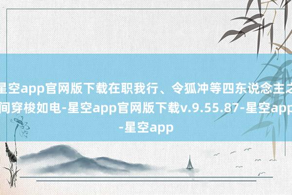星空app官网版下载在职我行、令狐冲等四东说念主之间穿梭如电-星空app官网版下载v.9.55.87-星空app