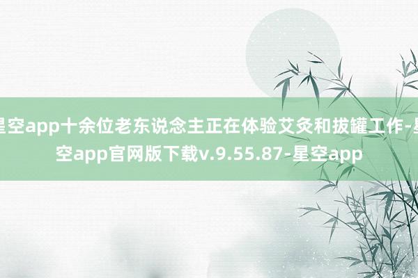 星空app十余位老东说念主正在体验艾灸和拔罐工作-星空app官网版下载v.9.55.87-星空app