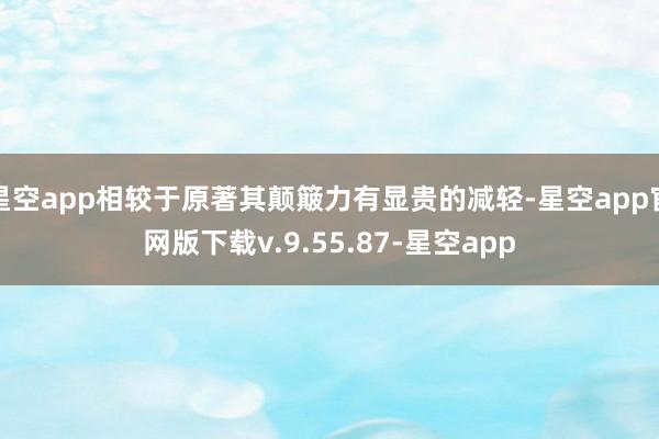 星空app相较于原著其颠簸力有显贵的减轻-星空app官网版下载v.9.55.87-星空app