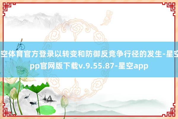星空体育官方登录以转变和防御反竞争行径的发生-星空app官网版下载v.9.55.87-星空app
