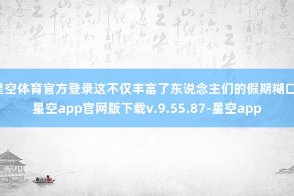 星空体育官方登录这不仅丰富了东说念主们的假期糊口-星空app官网版下载v.9.55.87-星空app