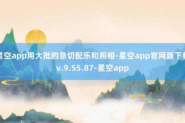 星空app用大批的急切配乐和照相-星空app官网版下载v.9.55.87-星空app