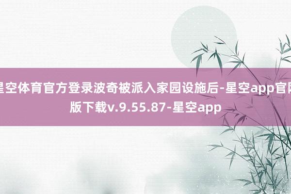 星空体育官方登录波奇被派入家园设施后-星空app官网版下载v.9.55.87-星空app
