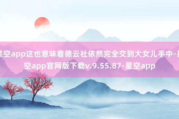 星空app这也意味着德云社依然完全交到大女儿手中-星空app官网版下载v.9.55.87-星空app