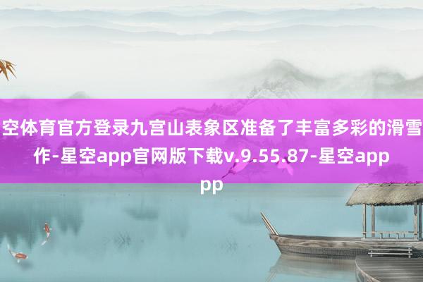 星空体育官方登录九宫山表象区准备了丰富多彩的滑雪动作-星空app官网版下载v.9.55.87-星空app