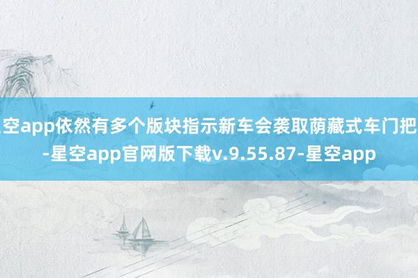 星空app依然有多个版块指示新车会袭取荫藏式车门把手-星空app官网版下载v.9.55.87-星空app