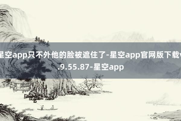 星空app只不外他的脸被遮住了-星空app官网版下载v.9.55.87-星空app