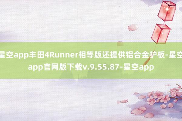 星空app丰田4Runner相等版还提供铝合金护板-星空app官网版下载v.9.55.87-星空app