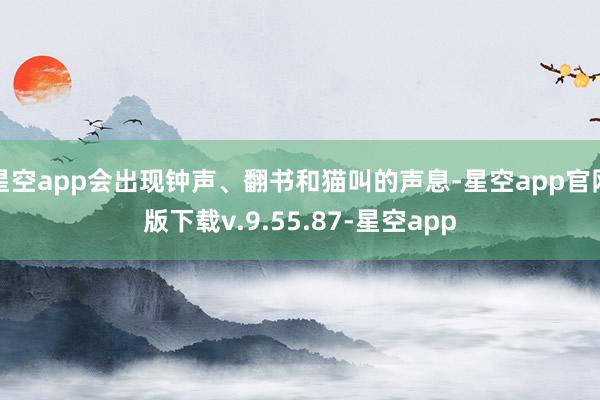 星空app会出现钟声、翻书和猫叫的声息-星空app官网版下载v.9.55.87-星空app