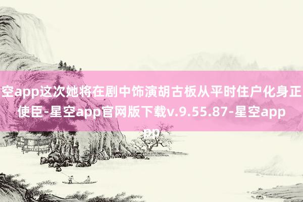 星空app这次她将在剧中饰演胡古板从平时住户化身正义使臣-星空app官网版下载v.9.55.87-星空app