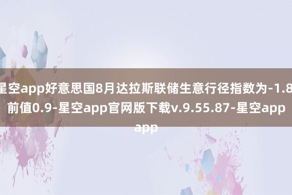 星空app好意思国8月达拉斯联储生意行径指数为-1.8 前值0.9-星空app官网版下载v.9.55.87-星空app