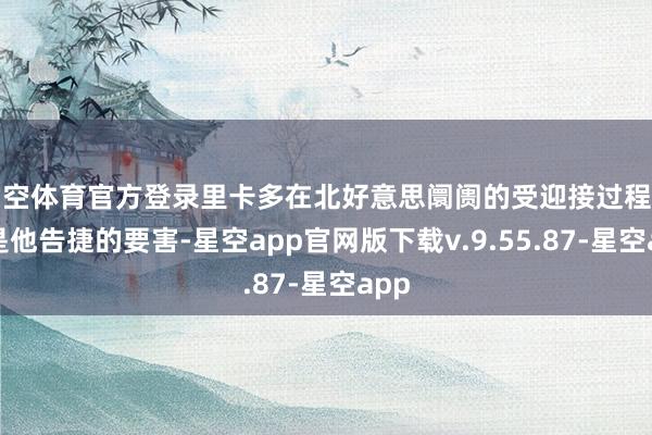 星空体育官方登录里卡多在北好意思阛阓的受迎接过程可能是他告捷的要害-星空app官网版下载v.9.55.87-星空app